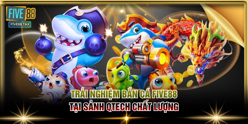 Trải nghiệm bắn cá FIVE88 tại sảnh QTech chất lượng